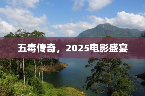 五毒传奇，2025电影盛宴