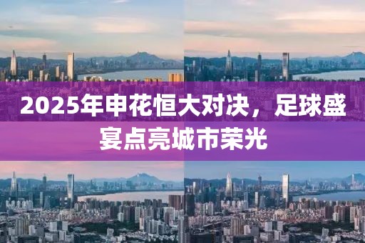 2025年申花恒大对决，足球盛宴点亮城市荣光