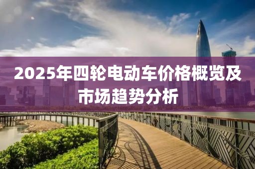 2025年四轮电动车价格概览及市场趋势分析