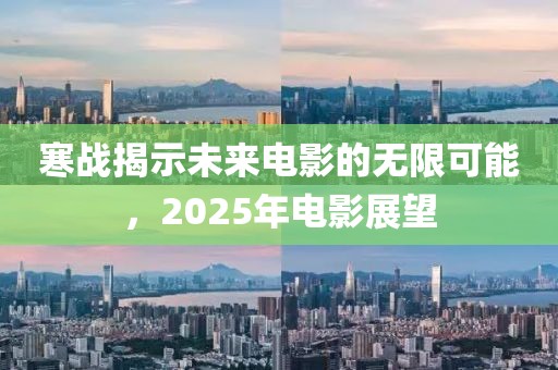 寒战揭示未来电影的无限可能，2025年电影展望