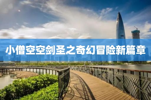 小僧空空剑圣之奇幻冒险新篇章
