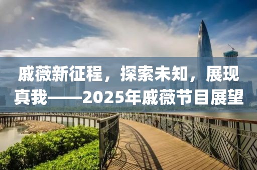 戚薇新征程，探索未知，展现真我——2025年戚薇节目展望