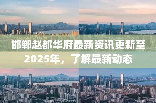 邯郸赵都华府最新资讯更新至2025年，了解最新动态