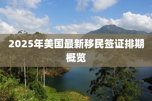 2025年美国最新移民签证排期概览