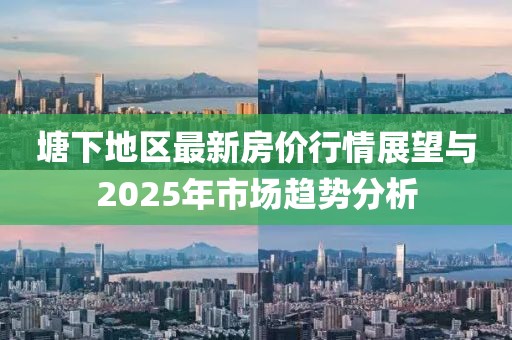 塘下地区最新房价行情展望与2025年市场趋势分析