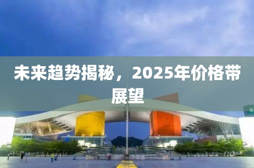 未来趋势揭秘，2025年价格带展望