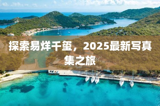 探索易烊千玺，2025最新写真集之旅