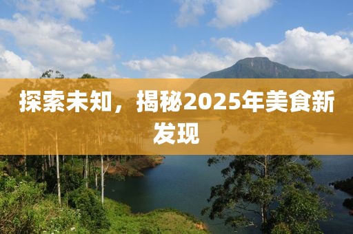 探索未知，揭秘2025年美食新发现