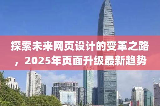 探索未来网页设计的变革之路，2025年页面升级最新趋势