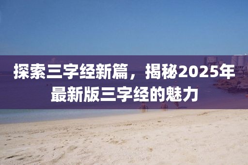 探索三字经新篇，揭秘2025年最新版三字经的魅力