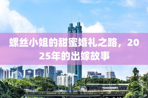 螺丝小姐的甜蜜婚礼之路，2025年的出嫁故事