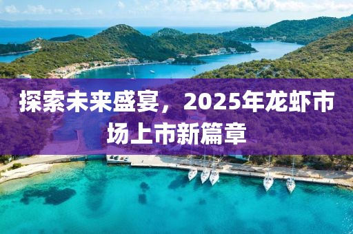 探索未来盛宴，2025年龙虾市场上市新篇章