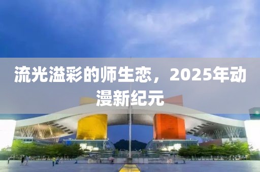 流光溢彩的师生恋，2025年动漫新纪元