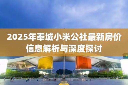 2025年奉城小米公社最新房价信息解析与深度探讨