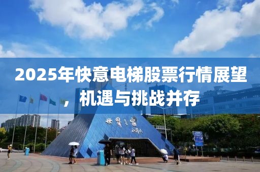 2025年快意电梯股票行情展望，机遇与挑战并存