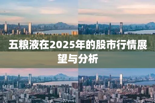 五粮液在2025年的股市行情展望与分析
