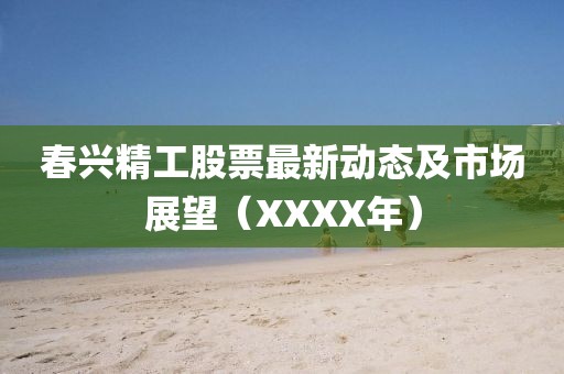 春兴精工股票最新动态及市场展望（XXXX年）