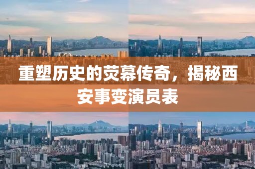 重塑历史的荧幕传奇，揭秘西安事变演员表