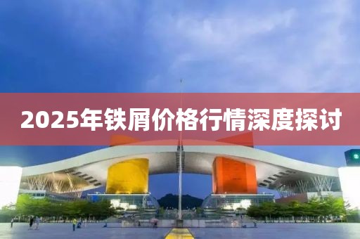 2025年铁屑价格行情深度探讨