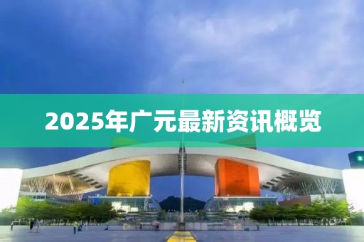 2025年广元最新资讯概览
