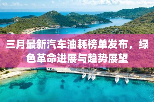 三月最新汽车油耗榜单发布，绿色革命进展与趋势展望