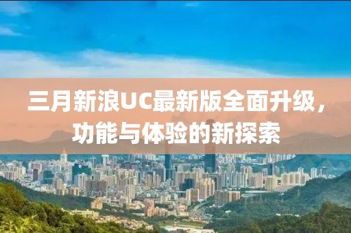三月新浪UC最新版全面升级，功能与体验的新探索