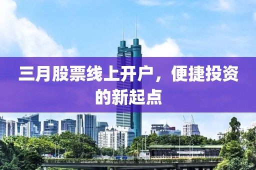 三月股票线上开户，便捷投资的新起点