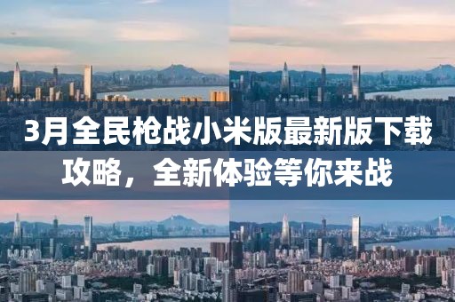 3月全民枪战小米版最新版下载攻略，全新体验等你来战