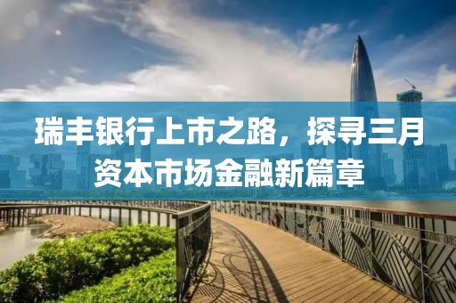 瑞丰银行上市之路，探寻三月资本市场金融新篇章