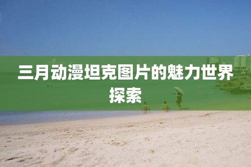 三月动漫坦克图片的魅力世界探索