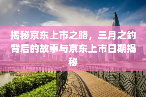 揭秘京东上市之路，三月之约背后的故事与京东上市日期揭秘