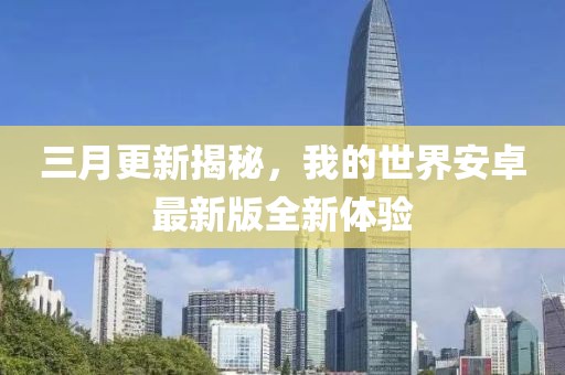 三月更新揭秘，我的世界安卓最新版全新体验