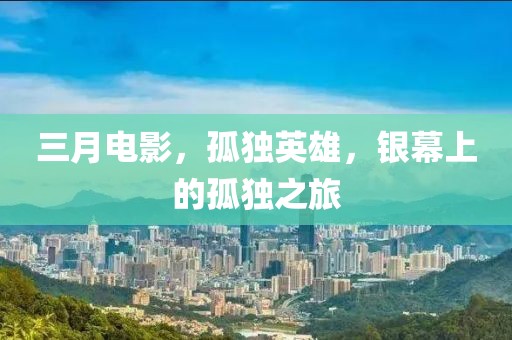 三月电影，孤独英雄，银幕上的孤独之旅