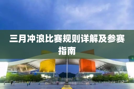 三月冲浪比赛规则详解及参赛指南