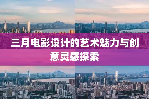 三月电影设计的艺术魅力与创意灵感探索