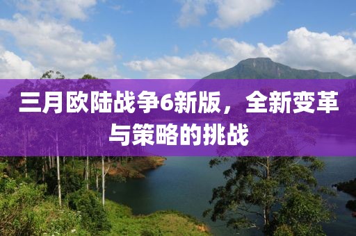 三月欧陆战争6新版，全新变革与策略的挑战
