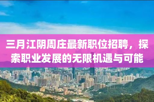 三月江阴周庄最新职位招聘，探索职业发展的无限机遇与可能