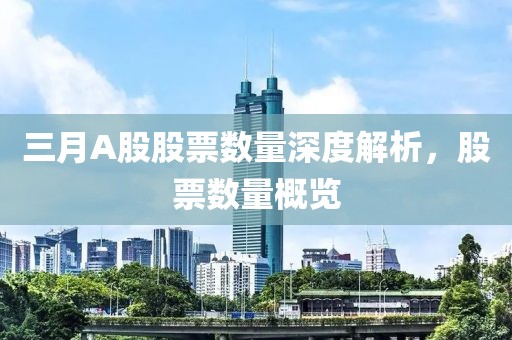 三月A股股票数量深度解析，股票数量概览