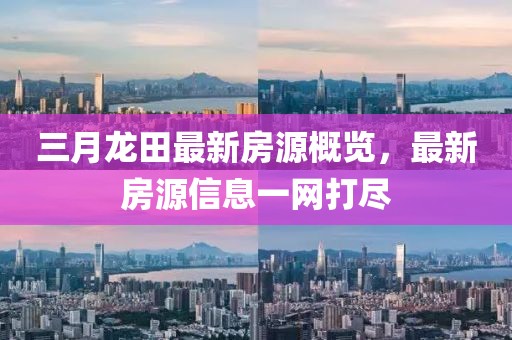 三月龙田最新房源概览，最新房源信息一网打尽