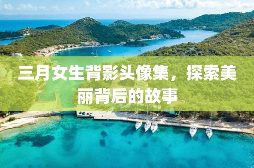 三月女生背影头像集，探索美丽背后的故事