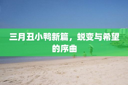 三月丑小鸭新篇，蜕变与希望的序曲