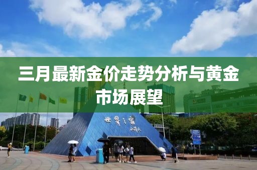 三月最新金价走势分析与黄金市场展望
