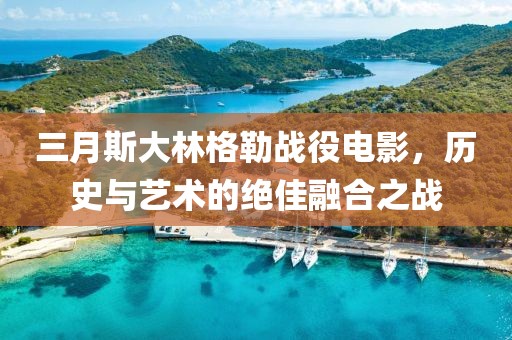 三月斯大林格勒战役电影，历史与艺术的绝佳融合之战