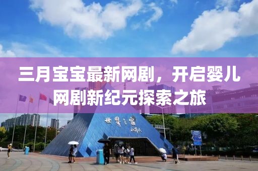 三月宝宝最新网剧，开启婴儿网剧新纪元探索之旅