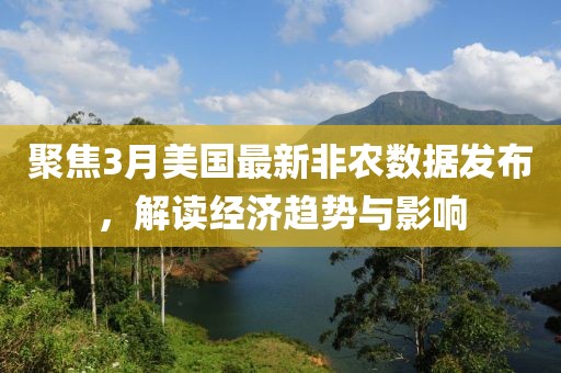 聚焦3月美国最新非农数据发布，解读经济趋势与影响
