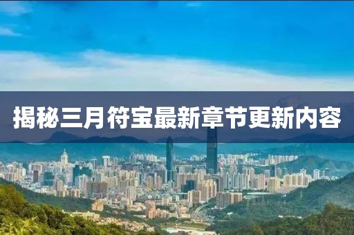揭秘三月符宝最新章节更新内容