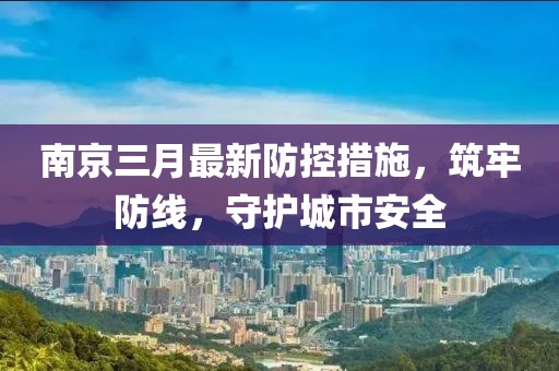 南京三月最新防控措施，筑牢防线，守护城市安全