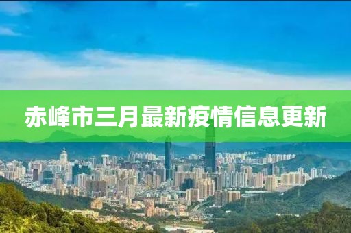 赤峰市三月最新疫情信息更新