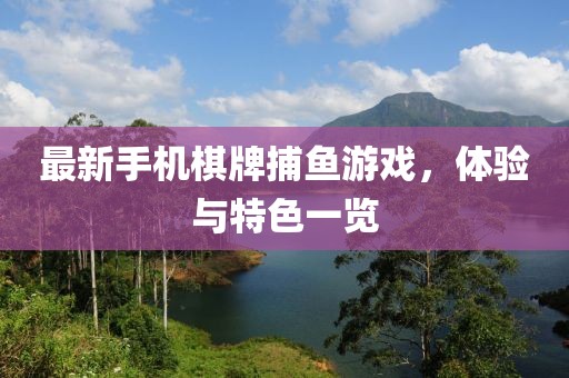 最新手机棋牌捕鱼游戏，体验与特色一览