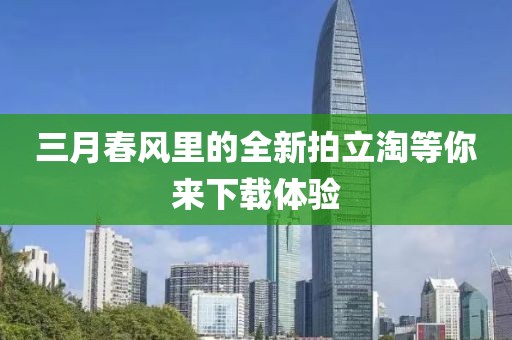 三月春风里的全新拍立淘等你来下载体验